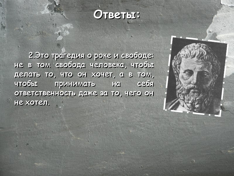 Ответы: 2.Это трагедия о роке и свободе: не в том свобода человека, чтобы делать